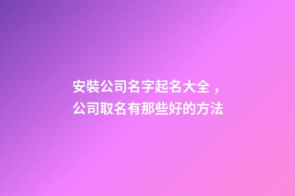 安裝公司名字起名大全，公司取名有那些好的方法